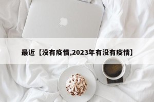 最近【没有疫情,2023年有没有疫情】