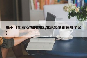 关于【北京疫情的地区,北京疫情都在哪个区】