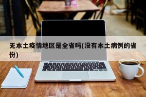 无本土疫情地区是全省吗(没有本土病例的省份)