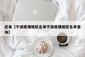 近来【宁波疫情地区名单宁波疫情地区名单查询】