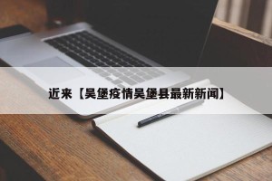 近来【吴堡疫情吴堡县最新新闻】