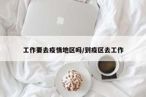 工作要去疫情地区吗/到疫区去工作