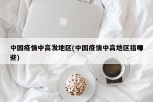 中国疫情中高发地区(中国疫情中高地区指哪些)