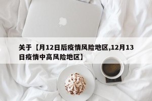 关于【月12日后疫情风险地区,12月13日疫情中高风险地区】