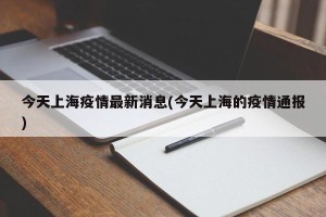今天上海疫情最新消息(今天上海的疫情通报)