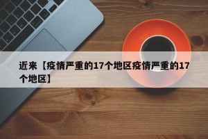 近来【疫情严重的17个地区疫情严重的17个地区】