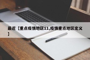 最近【重点疫情地区11,疫情重点地区定义】