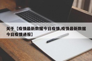 关于【疫情最新数据今日疫情,疫情最新数据今日疫情通报】