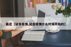 最近【延吉疫情,延吉疫情什么时候开始的】