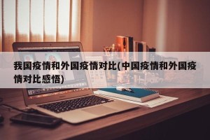 我国疫情和外国疫情对比(中国疫情和外国疫情对比感悟)