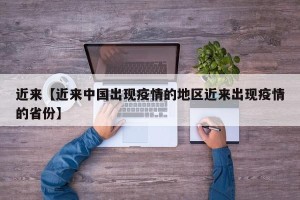 近来【近来中国出现疫情的地区近来出现疫情的省份】