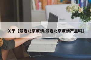 关于【最近北京疫情,最近北京疫情严重吗】