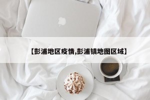 【彭浦地区疫情,彭浦镇地图区域】