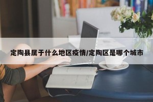 定陶县属于什么地区疫情/定陶区是哪个城市