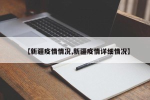 【新疆疫情情况,新疆疫情详细情况】