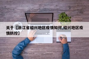 关于【浙江省绍兴地区疫情如何,绍兴地区疫情防控】