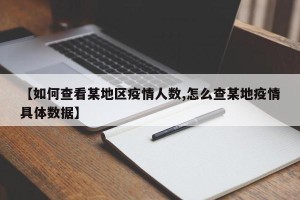 【如何查看某地区疫情人数,怎么查某地疫情具体数据】