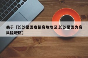 关于【长沙是否疫情高危地区,长沙是否为高风险地区】