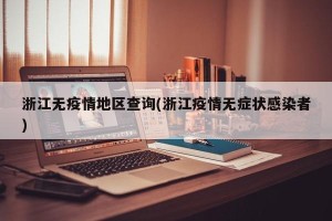 浙江无疫情地区查询(浙江疫情无症状感染者)