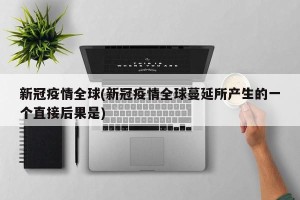 新冠疫情全球(新冠疫情全球蔓延所产生的一个直接后果是)