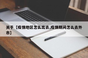 关于【疫情地区怎么出去,疫情期间怎么去外市】