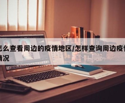 怎么查看周边的疫情地区/怎样查询周边疫情情况