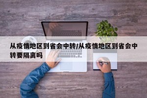 从疫情地区到省会中转/从疫情地区到省会中转要隔离吗
