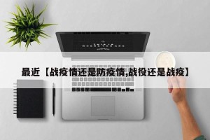 最近【战疫情还是防疫情,战役还是战疫】