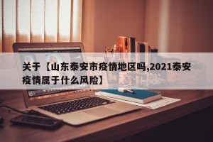 关于【山东泰安市疫情地区吗,2021泰安疫情属于什么风险】