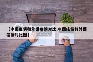 【中国疫情和外国疫情对比,中国疫情和外国疫情对比图】