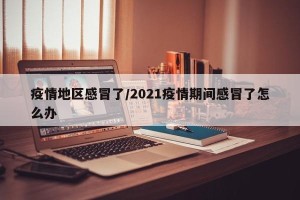 疫情地区感冒了/2021疫情期间感冒了怎么办