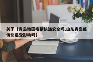关于【青岛地区疫情快递安全吗,山东青岛疫情快递受影响吗】