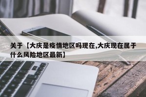 关于【大庆是疫情地区吗现在,大庆现在属于什么风险地区最新】