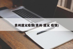 贵州遵义疫情(贵州 遵义 疫情)