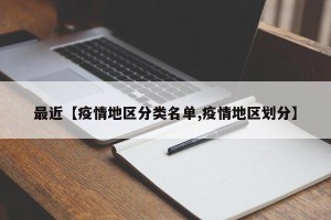 最近【疫情地区分类名单,疫情地区划分】