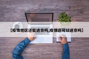 【疫情地区还能进京吗,疫情还可以进京吗】