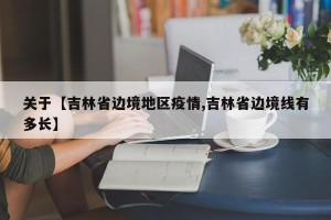 关于【吉林省边境地区疫情,吉林省边境线有多长】