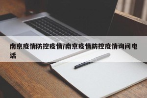 南京疫情防控疫情/南京疫情防控疫情询问电话