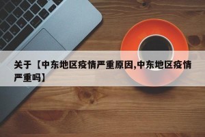 关于【中东地区疫情严重原因,中东地区疫情严重吗】