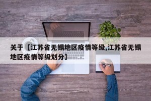 关于【江苏省无锡地区疫情等级,江苏省无锡地区疫情等级划分】