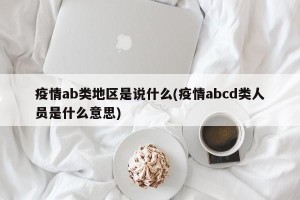 疫情ab类地区是说什么(疫情abcd类人员是什么意思)