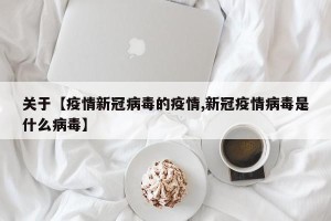 关于【疫情新冠病毒的疫情,新冠疫情病毒是什么病毒】