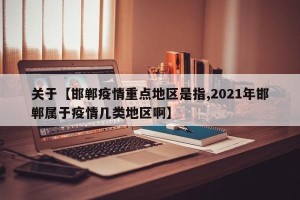 关于【邯郸疫情重点地区是指,2021年邯郸属于疫情几类地区啊】