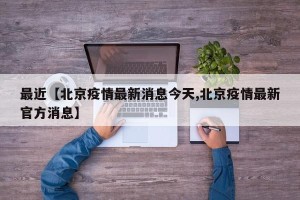 最近【北京疫情最新消息今天,北京疫情最新官方消息】