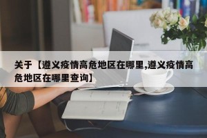 关于【遵义疫情高危地区在哪里,遵义疫情高危地区在哪里查询】