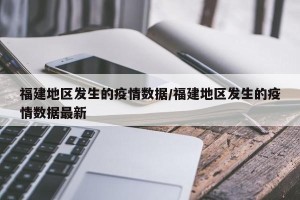 福建地区发生的疫情数据/福建地区发生的疫情数据最新