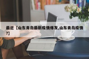 最近【山东青岛最新疫情爆发,山东青岛疫情?】