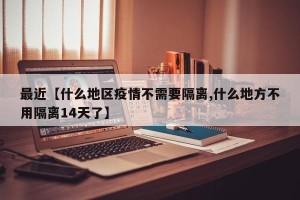 最近【什么地区疫情不需要隔离,什么地方不用隔离14天了】