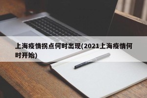 上海疫情拐点何时出现(2021上海疫情何时开始)