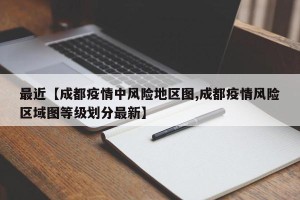 最近【成都疫情中风险地区图,成都疫情风险区域图等级划分最新】